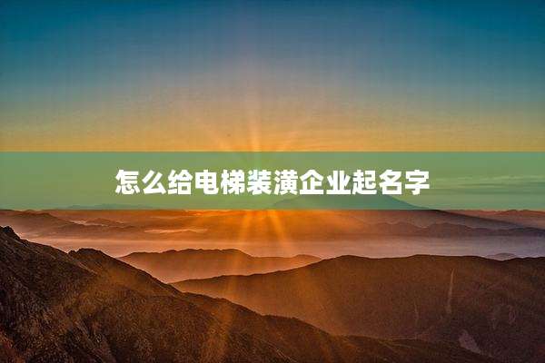 怎么给电梯装潢企业起名字