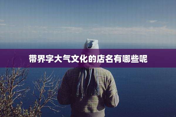 带界字大气文化的店名有哪些呢