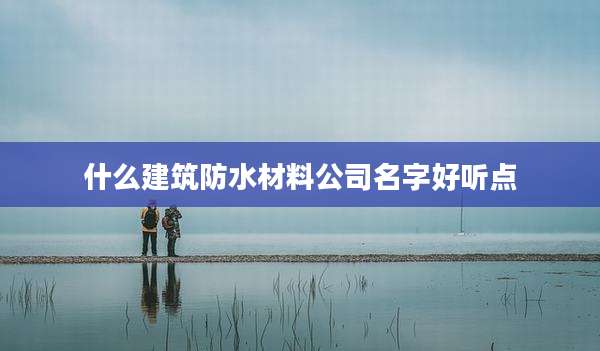 什么建筑防水材料公司名字好听点