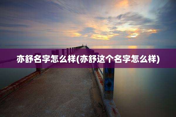 亦舒名字怎么样(亦舒这个名字怎么样)