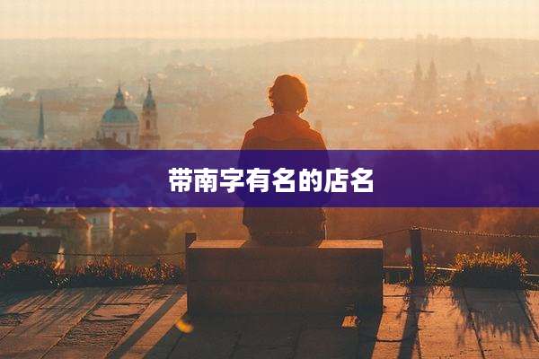 带南字有名的店名