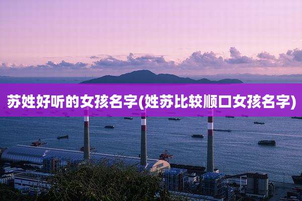 苏姓好听的女孩名字(姓苏比较顺口女孩名字)