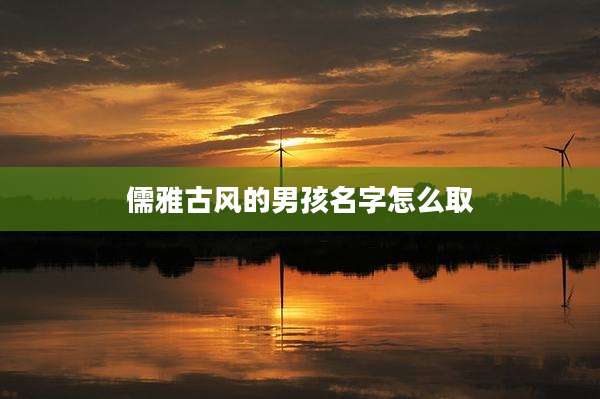 儒雅古风的男孩名字怎么取