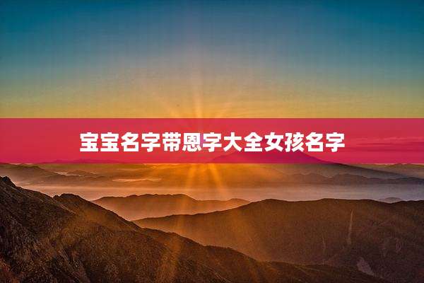 宝宝名字带恩字大全女孩名字