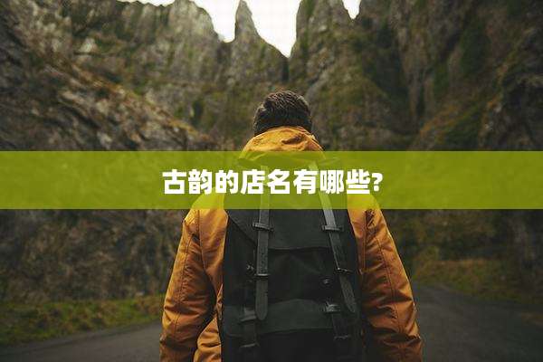 古韵的店名有哪些?