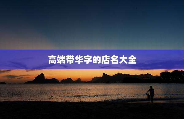 高端带华字的店名大全
