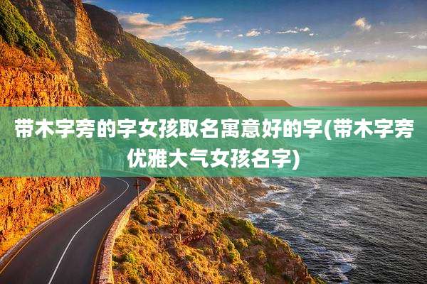 带木字旁的字女孩取名寓意好的字(带木字旁优雅大气女孩名字)