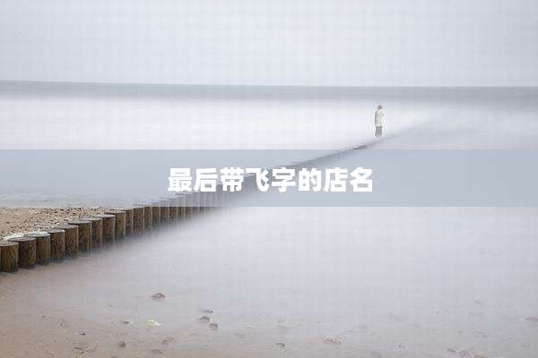 最后带飞字的店名
