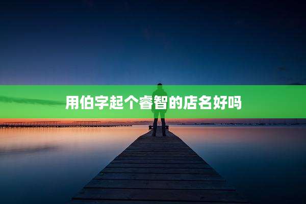 用伯字起个睿智的店名好吗