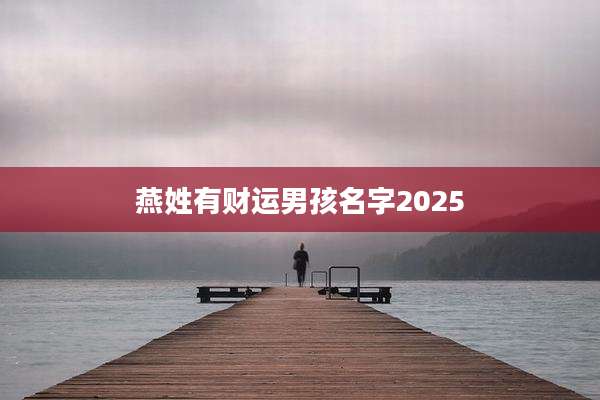 燕姓有财运男孩名字2025
