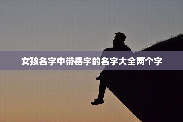 女孩名字中带岳字的名字大全两个字