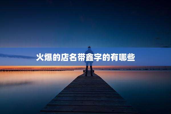 火爆的店名带鑫字的有哪些