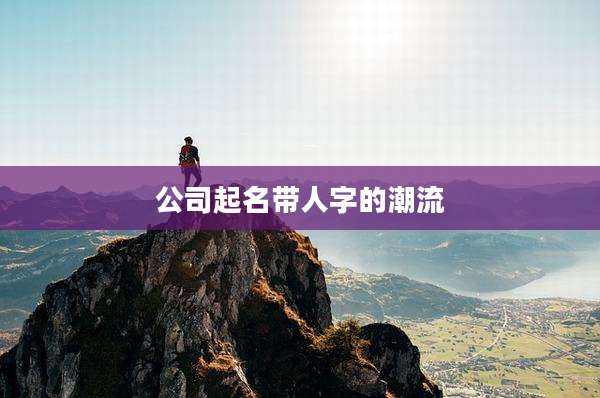 公司起名带人字的潮流