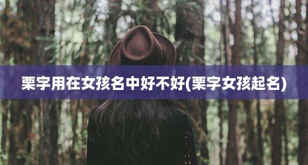 栗字用在女孩名中好不好(栗字女孩起名)