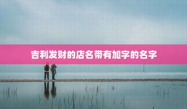 吉利发财的店名带有加字的名字
