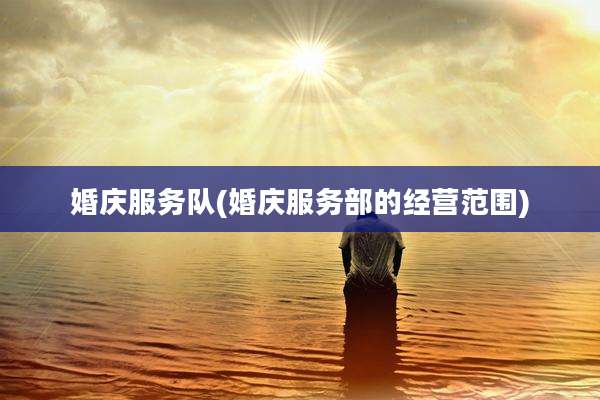 婚庆服务队(婚庆服务部的经营范围)