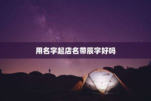 用名字起店名带辰字好吗