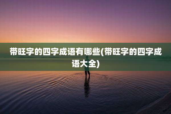 带旺字的四字成语有哪些(带旺字的四字成语大全)