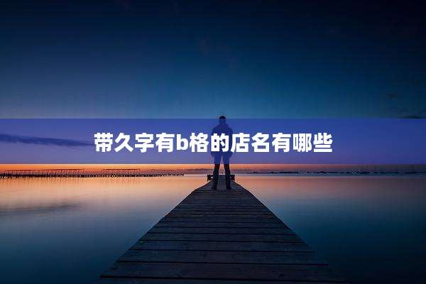 带久字有b格的店名有哪些
