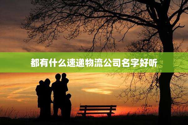 都有什么速递物流公司名字好听