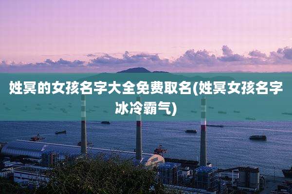 姓冥的女孩名字大全免费取名(姓冥女孩名字冰冷霸气)