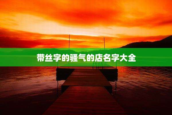 带丝字的骚气的店名字大全