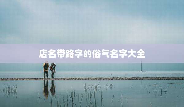 店名带路字的俗气名字大全