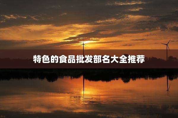 特色的食品批发部名大全推荐