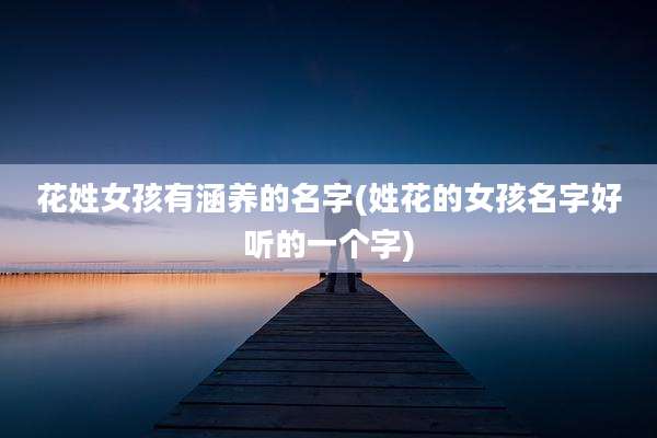 花姓女孩有涵养的名字(姓花的女孩名字好听的一个字)