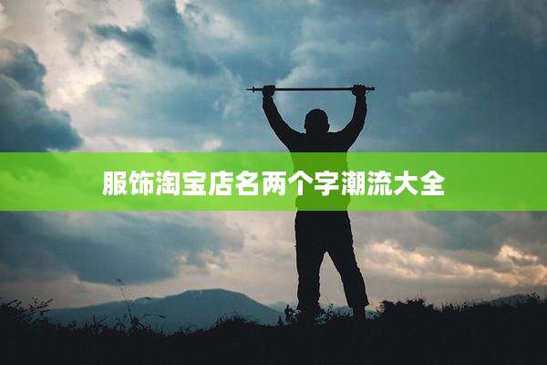 服饰淘宝店名两个字潮流大全