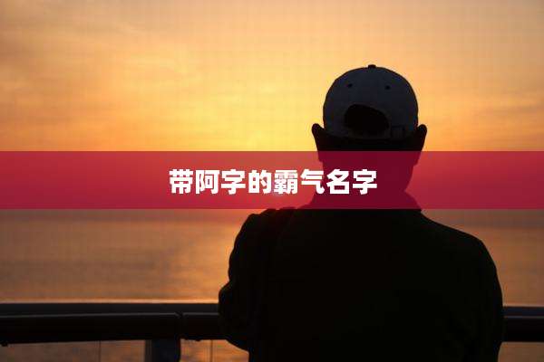 带阿字的霸气名字