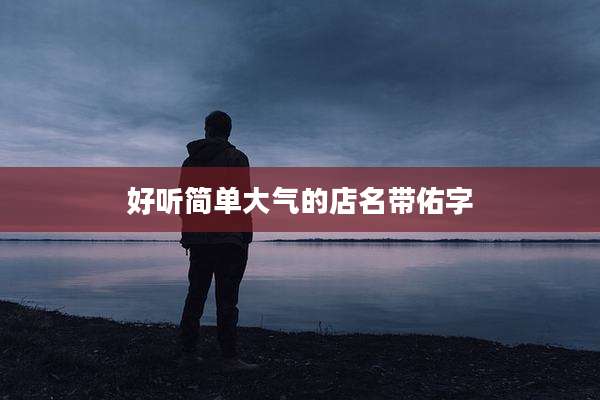 好听简单大气的店名带佑字