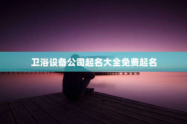 卫浴设备公司起名大全免费起名