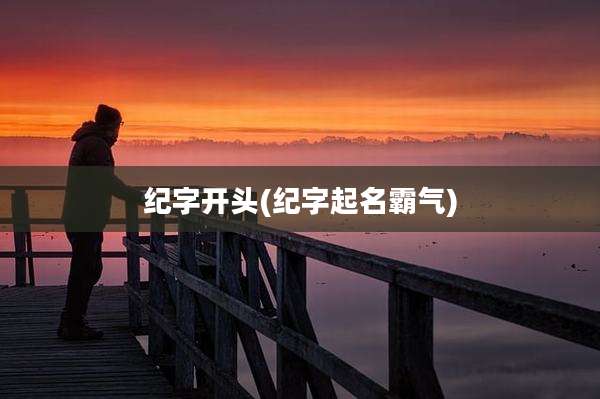 纪字开头(纪字起名霸气)