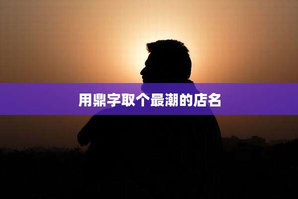 用鼎字取个最潮的店名