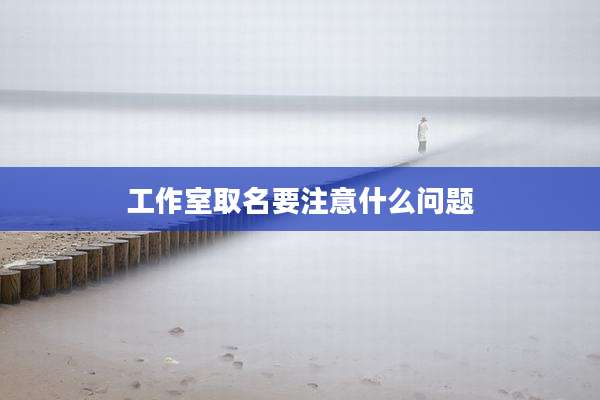 工作室取名要注意什么问题