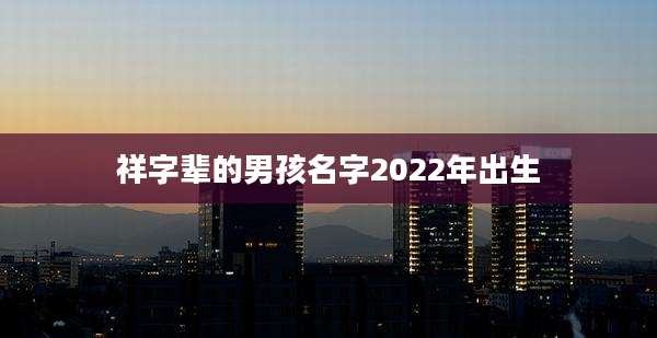 祥字辈的男孩名字2022年出生