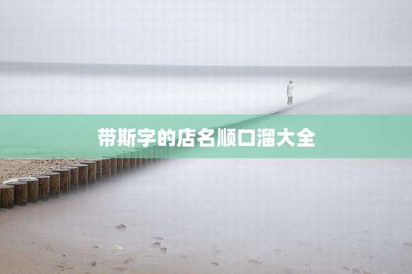 带斯字的店名顺口溜大全