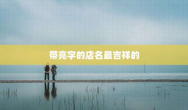 带亮字的店名最吉祥的