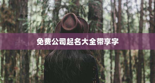 免费公司起名大全带享字