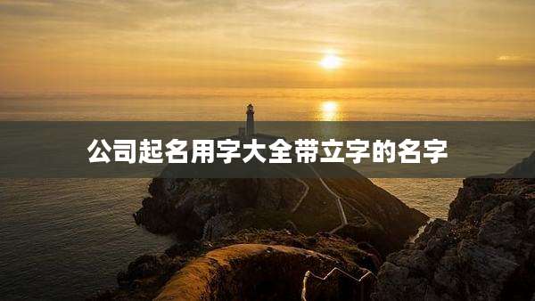 公司起名用字大全带立字的名字