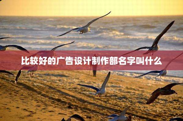 比较好的广告设计制作部名字叫什么