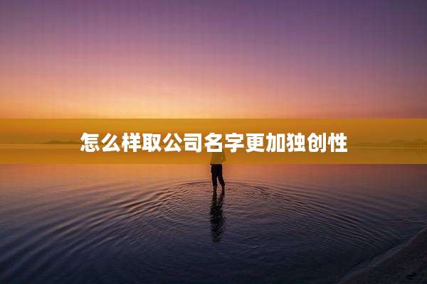 怎么样取公司名字更加独创性