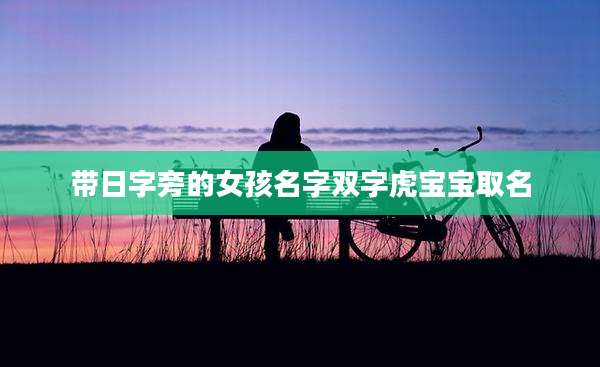 带日字旁的女孩名字双字虎宝宝取名