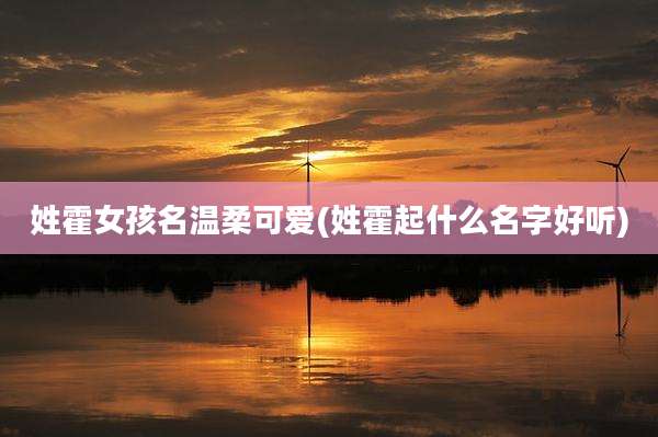 姓霍女孩名温柔可爱(姓霍起什么名字好听)