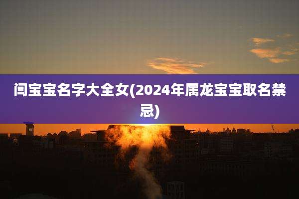 闫宝宝名字大全女(2024年属龙宝宝取名禁忌)