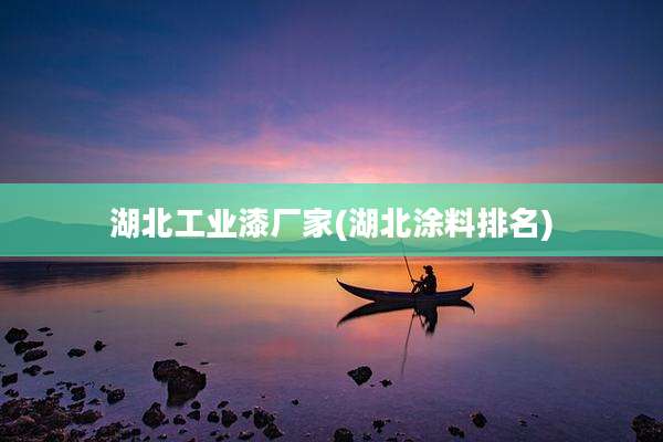 湖北工业漆厂家(湖北涂料排名)