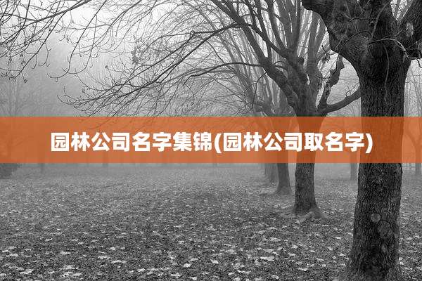 园林公司名字集锦(园林公司取名字)