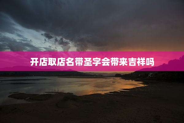 开店取店名带圣字会带来吉祥吗