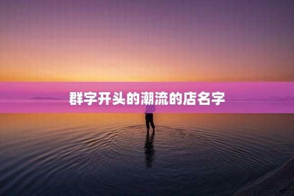 群字开头的潮流的店名字